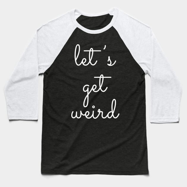 Let's Get Weird Baseball T-Shirt by GrayDaiser